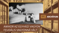 Amikor az egyházi vagyon feudális vagyonná vált — archív műsor az egyház történelméről